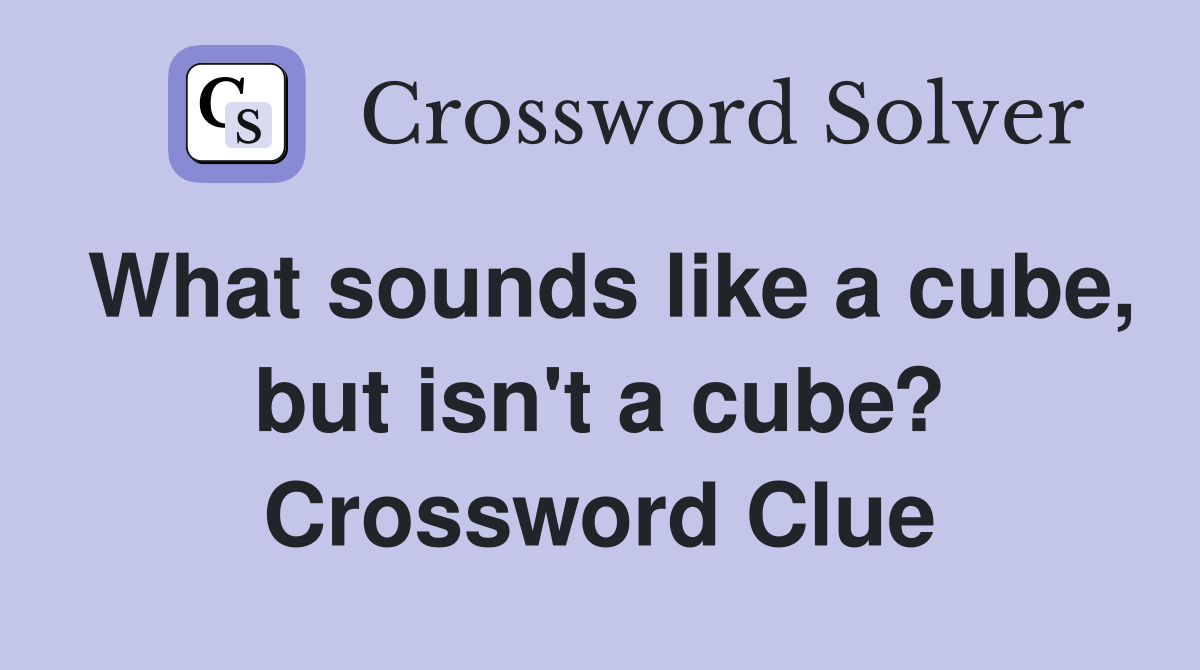 What sounds like a cube, but isn't a cube? Crossword Clue Answers